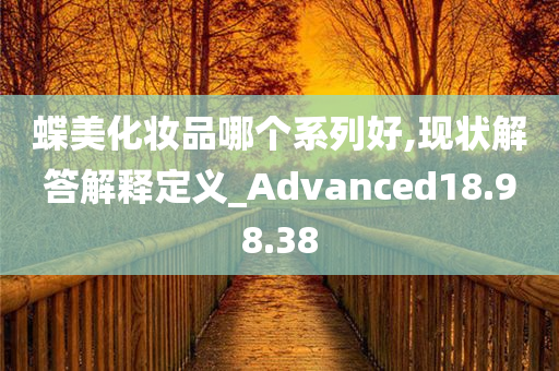 蝶美化妆品哪个系列好,现状解答解释定义_Advanced18.98.38