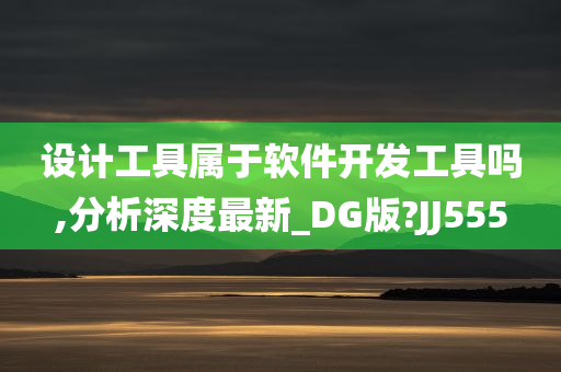 设计工具属于软件开发工具吗,分析深度最新_DG版?JJ555