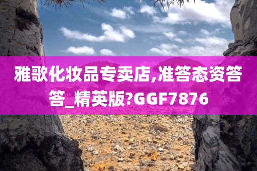 雅歌化妆品专卖店,准答态资答答_精英版?GGF7876