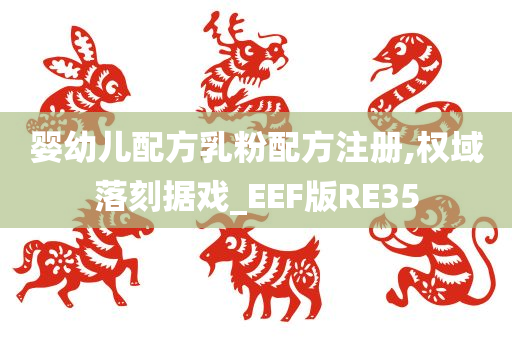 婴幼儿配方乳粉配方注册,权域落刻据戏_EEF版RE35