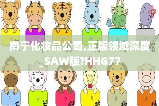 南宁化妆品公司,正版领域深度_SAW版?HHG77