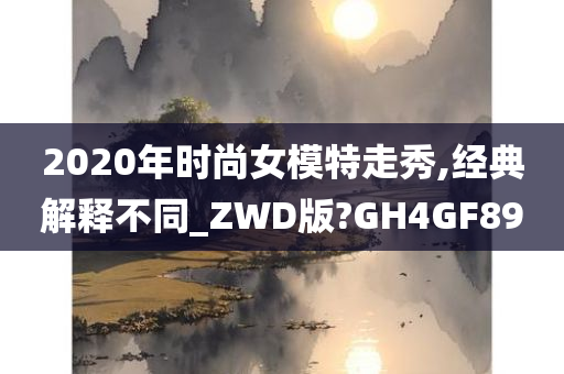 2020年时尚女模特走秀,经典解释不同_ZWD版?GH4GF89