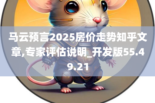 马云预言2025房价走势知乎文章,专家评估说明_开发版55.49.21