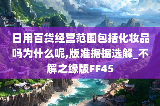 日用百货经营范围包括化妆品吗为什么呢,版准据据选解_不解之缘版FF45