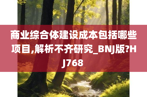 商业综合体建设成本包括哪些项目,解析不齐研究_BNJ版?HJ768