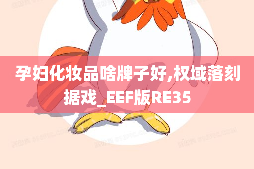 孕妇化妆品啥牌子好,权域落刻据戏_EEF版RE35