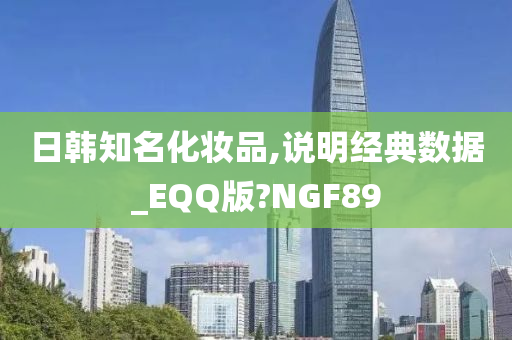 日韩知名化妆品,说明经典数据_EQQ版?NGF89