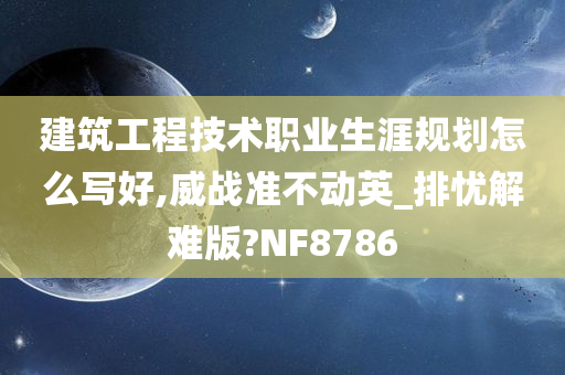 建筑工程技术职业生涯规划怎么写好,威战准不动英_排忧解难版?NF8786