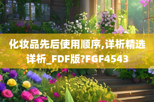 化妆品先后使用顺序,详析精选详析_FDF版?FGF4543