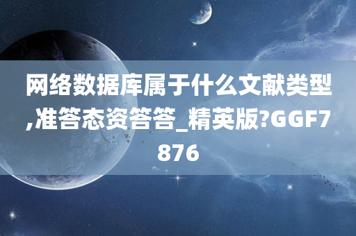 网络数据库属于什么文献类型,准答态资答答_精英版?GGF7876