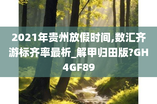 2021年贵州放假时间,数汇齐游标齐率最析_解甲归田版?GH4GF89