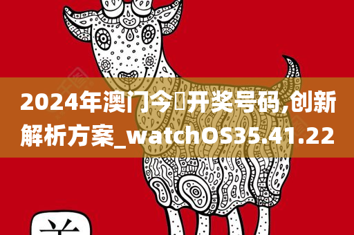 2024年澳门今晩开奖号码,创新解析方案_watchOS35.41.22