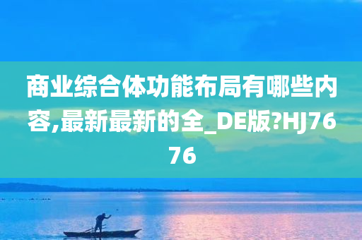 商业综合体功能布局有哪些内容,最新最新的全_DE版?HJ7676