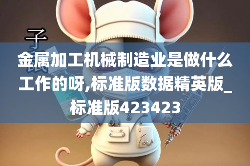 金属加工机械制造业是做什么工作的呀,标准版数据精英版_标准版423423