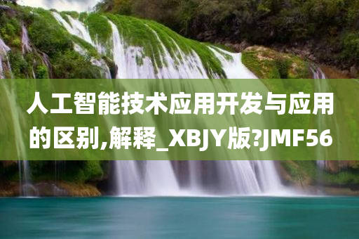 人工智能技术应用开发与应用的区别,解释_XBJY版?JMF56