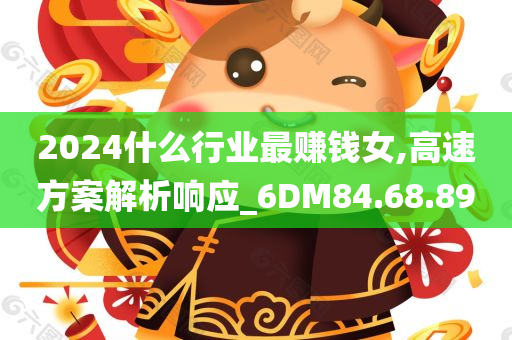 2024什么行业最赚钱女,高速方案解析响应_6DM84.68.89