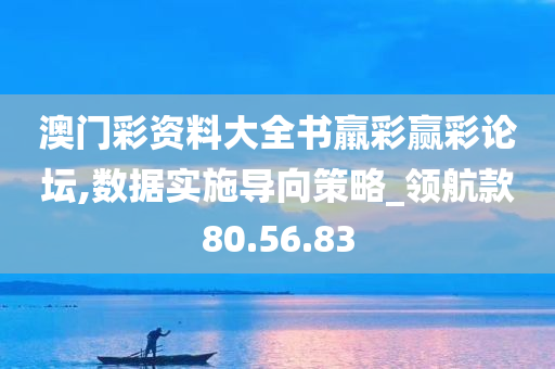 澳门彩资料大全书羸彩赢彩论坛,数据实施导向策略_领航款80.56.83