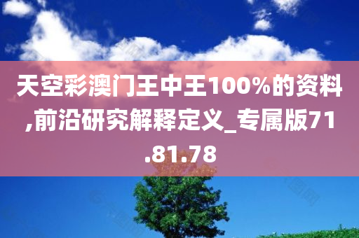 天空彩澳门王中王100%的资料,前沿研究解释定义_专属版71.81.78