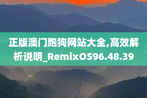 正版澳门跑狗网站大全,高效解析说明_RemixOS96.48.39