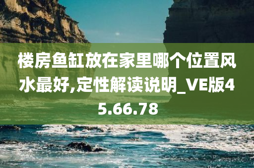 楼房鱼缸放在家里哪个位置风水最好,定性解读说明_VE版45.66.78