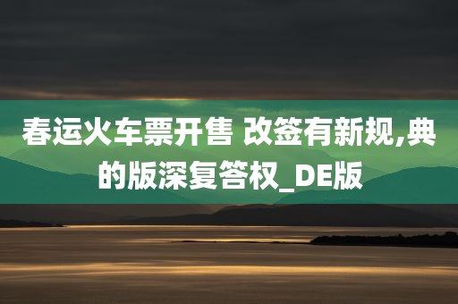 春运火车票开售 改签有新规,典的版深复答权_DE版