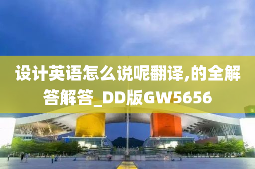 设计英语怎么说呢翻译,的全解答解答_DD版GW5656