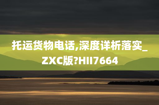 托运货物电话,深度详析落实_ZXC版?HII7664