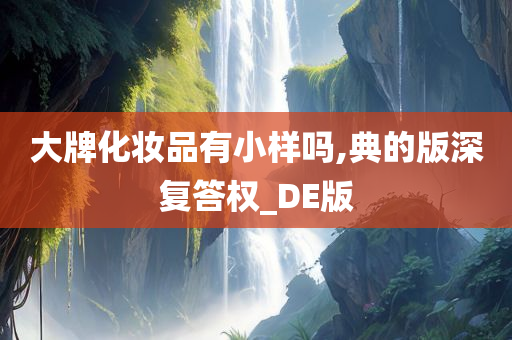 大牌化妆品有小样吗,典的版深复答权_DE版