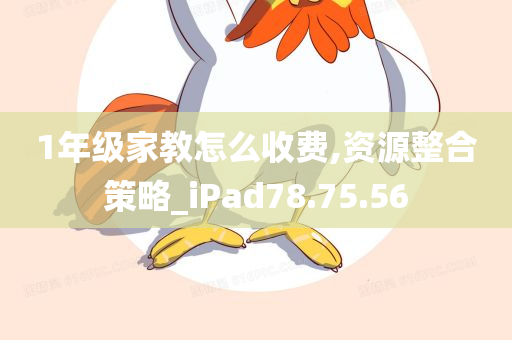 1年级家教怎么收费,资源整合策略_iPad78.75.56