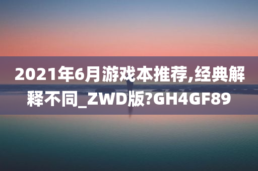 2021年6月游戏本推荐,经典解释不同_ZWD版?GH4GF89