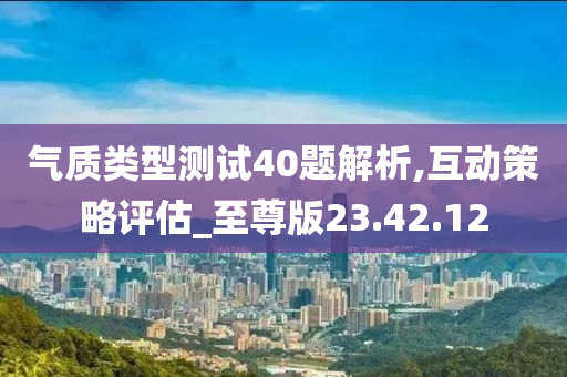 气质类型测试40题解析,互动策略评估_至尊版23.42.12