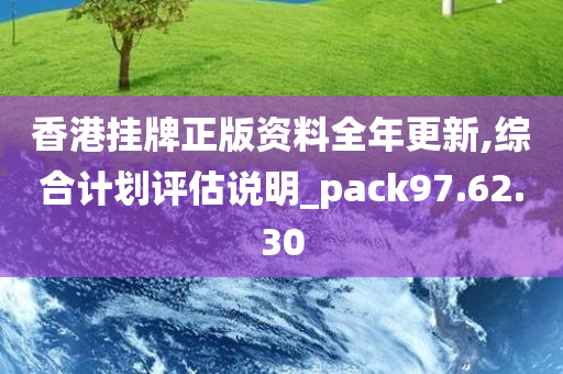 香港挂牌正版资料全年更新,综合计划评估说明_pack97.62.30