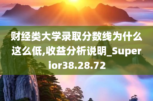 财经类大学录取分数线为什么这么低,收益分析说明_Superior38.28.72