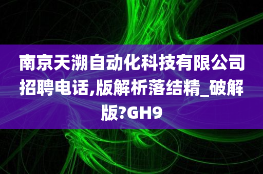 南京天溯自动化科技有限公司招聘电话,版解析落结精_破解版?GH9