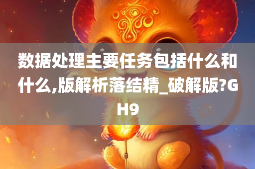 数据处理主要任务包括什么和什么,版解析落结精_破解版?GH9