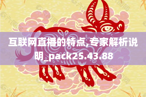 互联网直播的特点,专家解析说明_pack25.43.88