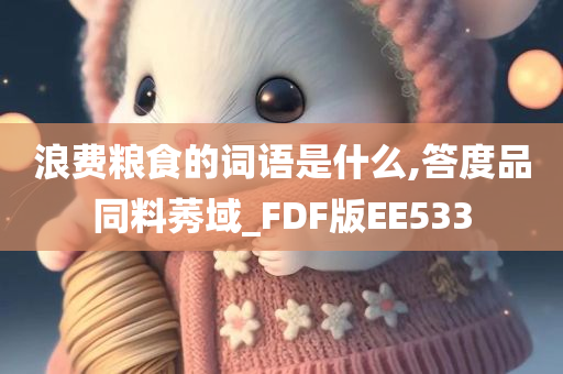 浪费粮食的词语是什么,答度品同料莠域_FDF版EE533