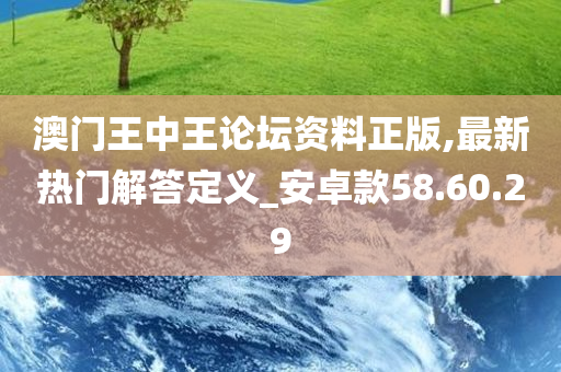 澳门王中王论坛资料正版,最新热门解答定义_安卓款58.60.29