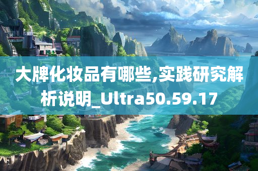 大牌化妆品有哪些,实践研究解析说明_Ultra50.59.17