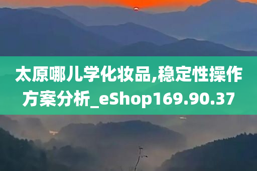 太原哪儿学化妆品,稳定性操作方案分析_eShop169.90.37