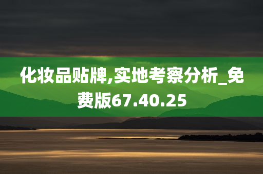 化妆品贴牌,实地考察分析_免费版67.40.25