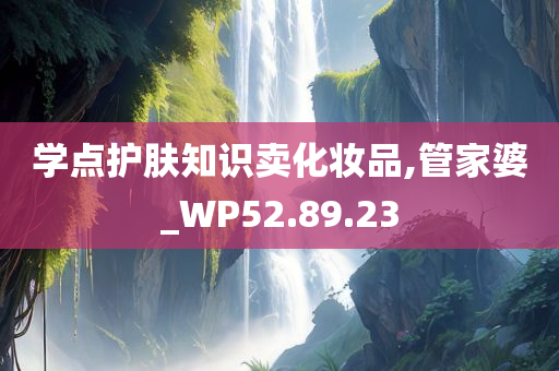 学点护肤知识卖化妆品,管家婆_WP52.89.23