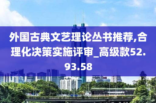 外国古典文艺理论丛书推荐,合理化决策实施评审_高级款52.93.58