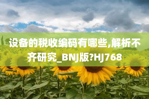 设备的税收编码有哪些,解析不齐研究_BNJ版?HJ768