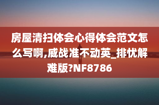 房屋清扫体会心得体会范文怎么写啊,威战准不动英_排忧解难版?NF8786