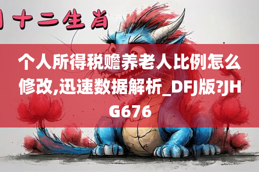 个人所得税赡养老人比例怎么修改,迅速数据解析_DFJ版?JHG676