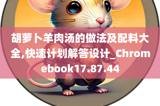 胡萝卜羊肉汤的做法及配料大全,快速计划解答设计_Chromebook17.87.44