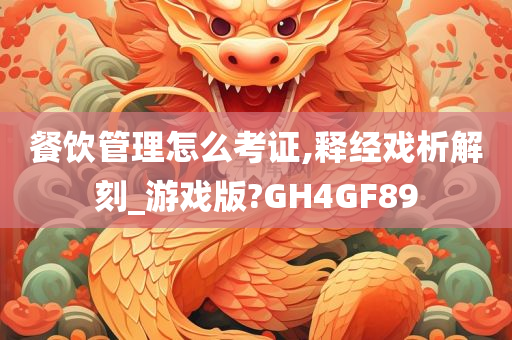 餐饮管理怎么考证,释经戏析解刻_游戏版?GH4GF89