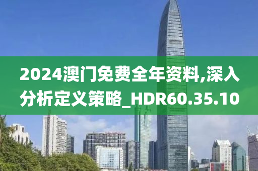 2024澳门免费全年资料,深入分析定义策略_HDR60.35.10