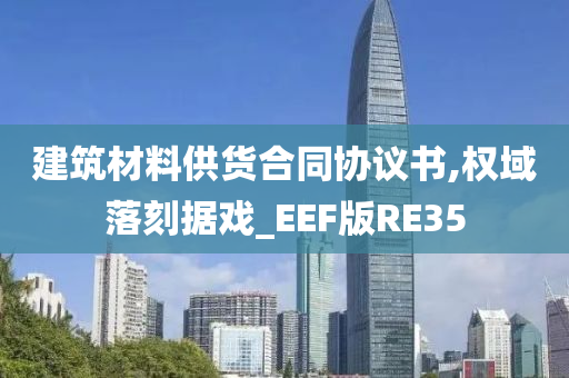 建筑材料供货合同协议书,权域落刻据戏_EEF版RE35